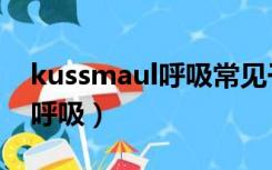 kussmaul呼吸常见于哪种情况（kussmaul呼吸）