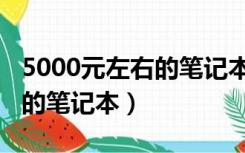 5000元左右的笔记本电脑推荐（5000元左右的笔记本）