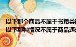 以下那个商品不属于书籍类商品违规分批发布（书籍类目下以下那种情况不属于商品违规）