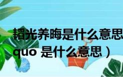 韬光养晦是什么意思啊（ldquo 韬光养晦 rdquo 是什么意思）