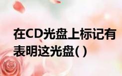 在CD光盘上标记有“CD-RW”字样,些标记表明这光盘( )