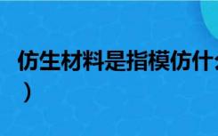 仿生材料是指模仿什么的各种特点（仿生材料）