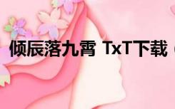 倾辰落九霄 TxT下载（倾辰落九霄txt下载）