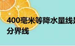 400毫米等降水量线是什么气候和什么气候的分界线