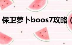 保卫萝卜boos7攻略（保卫萝卜boss7攻略）