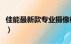 佳能最新款专业摄像机（佳能数码摄像机报价）