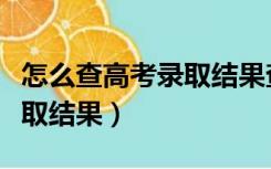 怎么查高考录取结果查询广西（怎么查高考录取结果）