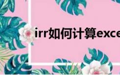 irr如何计算excel（irr如何计算）