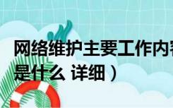 网络维护主要工作内容（网络维护的工作内容是什么 详细）