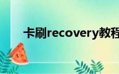 卡刷recovery教程（recovery教程）