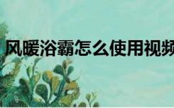 风暖浴霸怎么使用视频（风暖浴霸怎么使用）