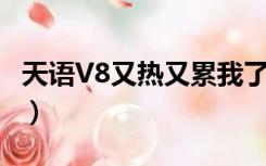 天语V8又热又累我了,亲亲爱的人（天语v818）