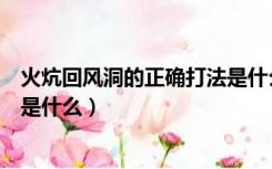 火炕回风洞的正确打法是什么意思（火炕回风洞的正确打法是什么）