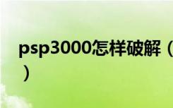 psp3000怎样破解（psp3000破解软件下载）