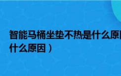 智能马桶坐垫不热是什么原因造成的（智能马桶坐垫不热是什么原因）