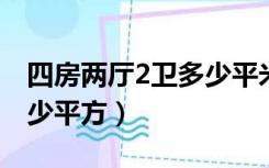 四房两厅2卫多少平米（四房二厅二卫大概多少平方）