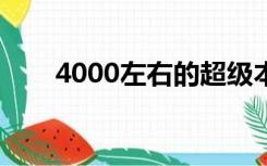 4000左右的超级本（超级本多少钱）