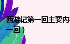 西游记第一回主要内容概括200字（西游记第一回）