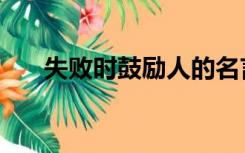 失败时鼓励人的名言（鼓励人的名言）