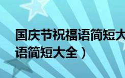 国庆节祝福语简短大全10个字（国庆节祝福语简短大全）