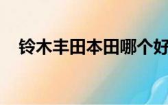 铃木丰田本田哪个好（丰田 本田哪个好）