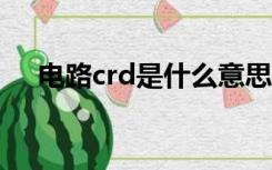 电路crd是什么意思（CRD是什么意思）