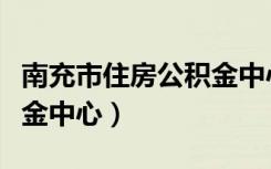 南充市住房公积金中心编号（南充市住房公积金中心）