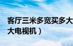 客厅三米多宽买多大电视（3米宽的客厅装多大电视机）