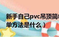 新手自己pvc吊顶简单方法（pvc自己吊顶简单方法是什么）