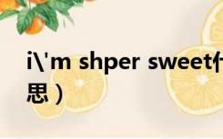 i'm shper sweet什么意思（sweet什么意思）