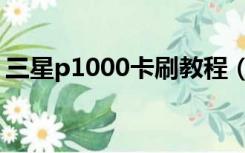 三星p1000卡刷教程（三星p1000刷机教程）