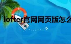 lofter官网网页版怎么看小说（lofter官网）