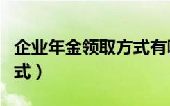 企业年金领取方式有哪几种（企业年金领取方式）