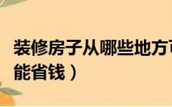 装修房子从哪些地方可以省钱（装修房子怎么能省钱）