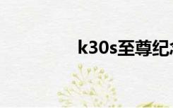 k30s至尊纪念版（k30s）