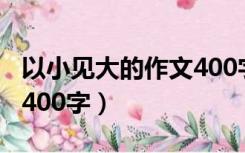 以小见大的作文400字范例（以小见大的作文400字）