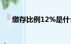 缴存比例12%是什么意思（缴存比例）