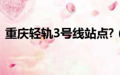 重庆轻轨3号线站点?（重庆轻轨3号线站点）