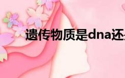 遗传物质是dna还是rna（遗传物质）