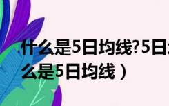 什么是5日均线?5日均线怎么看怎么用?（什么是5日均线）