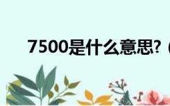 7500是什么意思?（7500是什么意思）