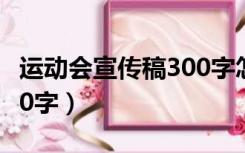 运动会宣传稿300字怎么写（运动会宣传稿300字）