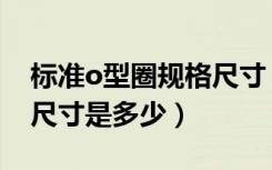 标准o型圈规格尺寸（o型圈规格型号及沟槽尺寸是多少）