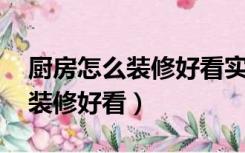 厨房怎么装修好看实用图片 简约（厨房怎么装修好看）