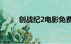 创战纪2电影免费观看（创战纪2）