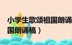 小学生歌颂祖国朗诵稿2分钟（小学生歌颂祖国朗诵稿）