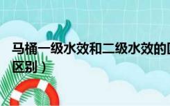 马桶一级水效和二级水效的区别（马桶1级水效和2级水效的区别）