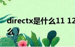 directx是什么11 12什么意思（directx是什么）