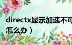 directx显示加速不可用（directx功能不可用怎么办）