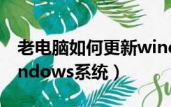 老电脑如何更新windows系统（如何更新windows系统）